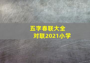 五字春联大全 对联2021小学